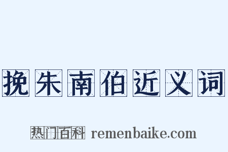 挽朱南伯近义词是什么意思的图片